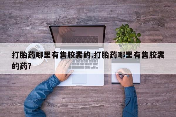 米非司酮片在线购微信打胎药哪里有售胶囊的.打胎药哪里有售胶囊的药？