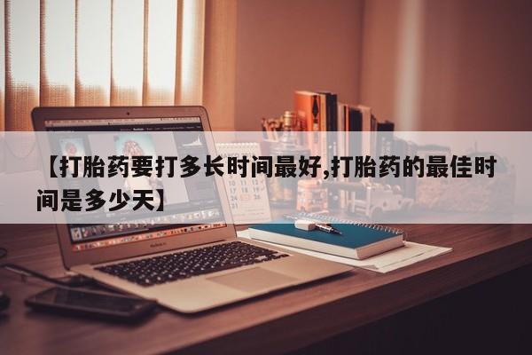 米非司酮片在线购微信【打胎药要打多长时间最好,打胎药的最佳时间是多少天】