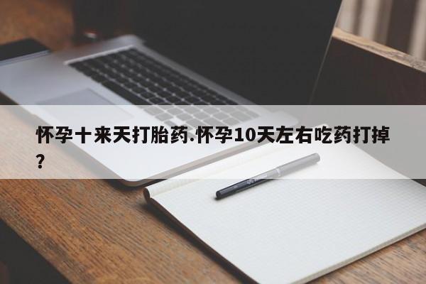 米非司酮片在线购微信怀孕十来天打胎药.怀孕10天左右吃药打掉？