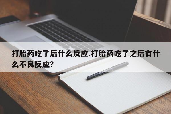 米非司酮片在线购微信打胎药吃了后什么反应.打胎药吃了之后有什么不良反应？