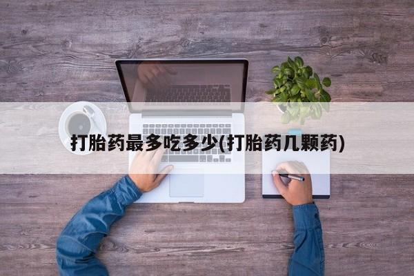 米非司酮片在线购微信打胎药最多吃多少(打胎药几颗药)