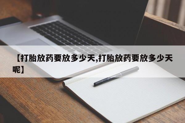 米非司酮片在线购微信【打胎放药要放多少天,打胎放药要放多少天呢】