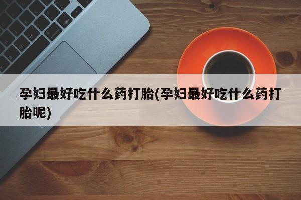 米非司酮片在线购微信孕妇最好吃什么药打胎(孕妇最好吃什么药打胎呢)