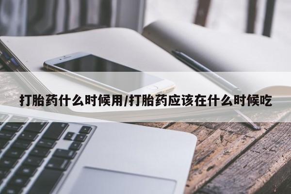 米非司酮片在线购微信打胎药什么时候用/打胎药应该在什么时候吃