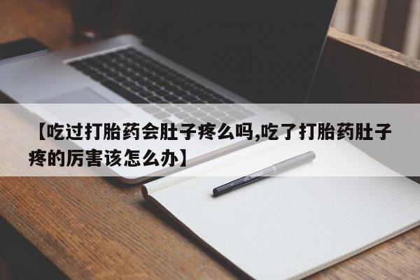 米非司酮片在线购微信【吃过打胎药会肚子疼么吗,吃了打胎药肚子疼的厉害该怎么办】