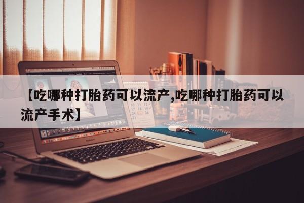 米非司酮片在线购微信【吃哪种打胎药可以流产,吃哪种打胎药可以流产手术】