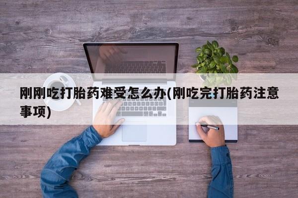 米非司酮片在线购微信刚刚吃打胎药难受怎么办(刚吃完打胎药注意事项)
